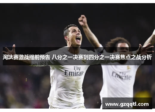 淘汰赛激战提前预告 八分之一决赛到四分之一决赛焦点之战分析
