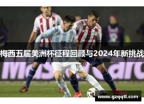 梅西五届美洲杯征程回顾与2024年新挑战
