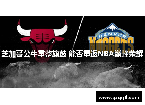 芝加哥公牛重整旗鼓 能否重返NBA巅峰荣耀
