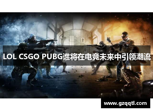 LOL CSGO PUBG谁将在电竞未来中引领潮流