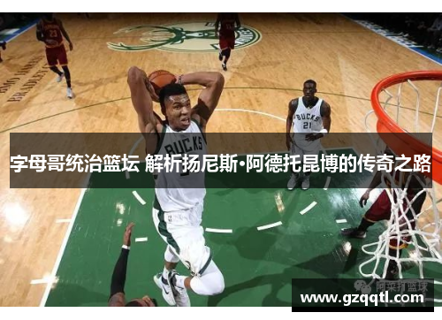 字母哥统治篮坛 解析扬尼斯·阿德托昆博的传奇之路
