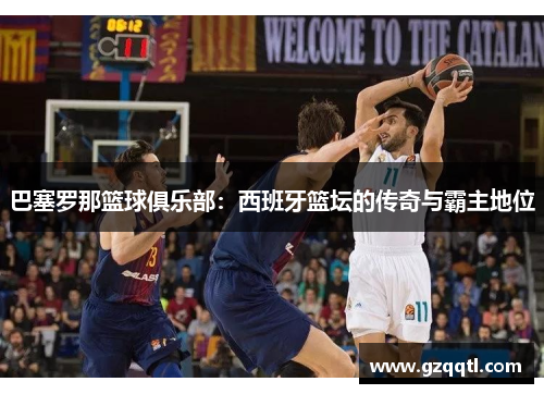 巴塞罗那篮球俱乐部：西班牙篮坛的传奇与霸主地位