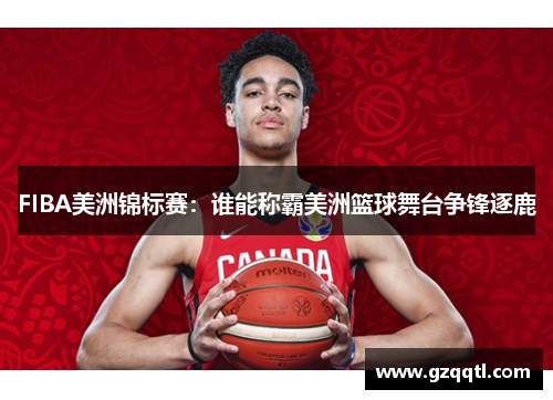 FIBA美洲锦标赛：谁能称霸美洲篮球舞台争锋逐鹿