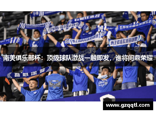 南美俱乐部杯：顶级球队激战一触即发，谁将问鼎荣耀