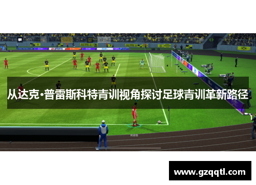 从达克·普雷斯科特青训视角探讨足球青训革新路径