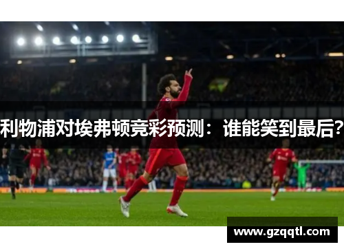 利物浦对埃弗顿竞彩预测：谁能笑到最后？