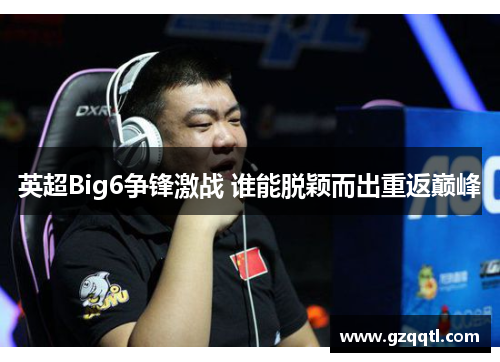 英超Big6争锋激战 谁能脱颖而出重返巅峰