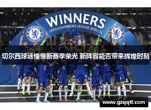 切尔西球迷憧憬新赛季荣光 新阵容能否带来辉煌时刻