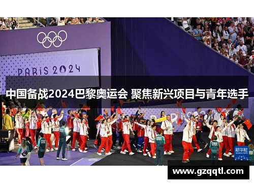 中国备战2024巴黎奥运会 聚焦新兴项目与青年选手