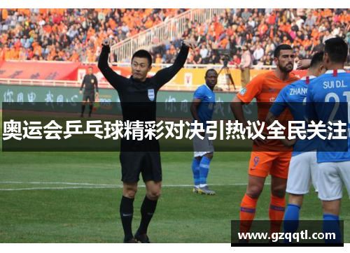 奥运会乒乓球精彩对决引热议全民关注