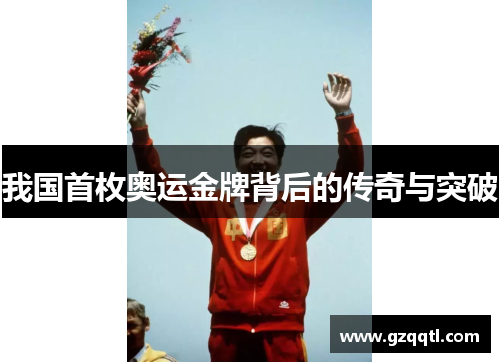 我国首枚奥运金牌背后的传奇与突破